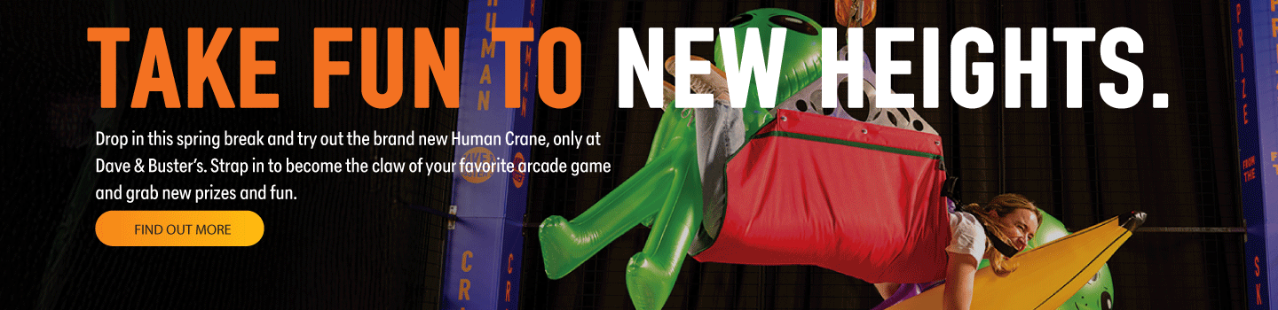 Drop in this spring break and try out the brand new Human Crane, only at Dave & Buster’s. Strap in to become the claw of your favorite arcade game  and grab new prizes and fun.