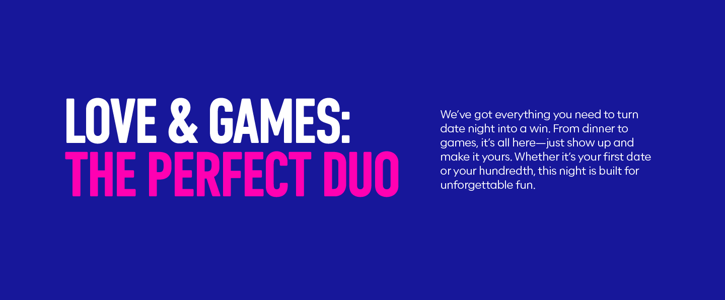 We’ve got everything you need to turn date night into a win. From dinner to games, it’s all here—just show up and make it yours. Whether it’s your first date or your hundredth, this night is built for unforgettable fun.